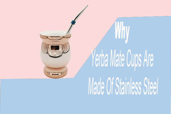 Why Yerba Mate Cups Are Made Of Stainless Steel