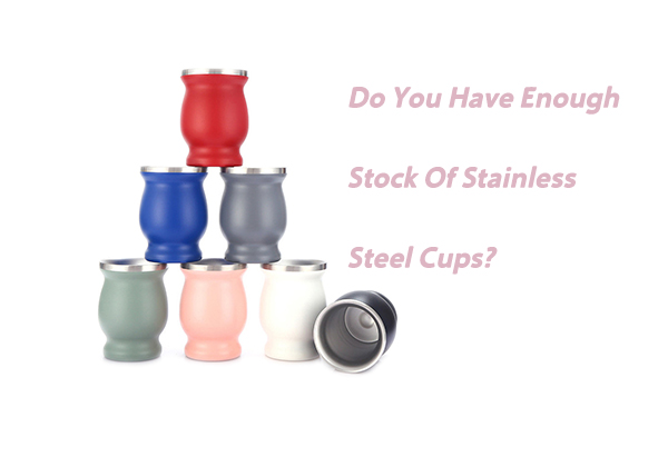 Do-You-Have-Enough-Stock-Of-Stainless-Steel-Cups?