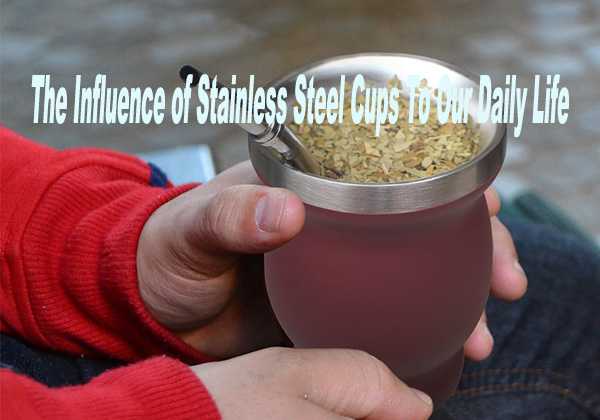 The Influence of Stainless Steel Cups To Our Daily Life